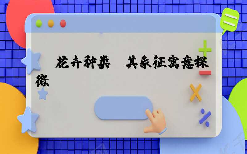  花卉种类及其象征寓意探微